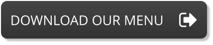 DOWNLOAD OUR MENU DOWNLOAD OUR MENU