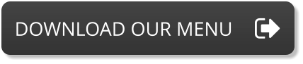 DOWNLOAD OUR MENU DOWNLOAD OUR MENU